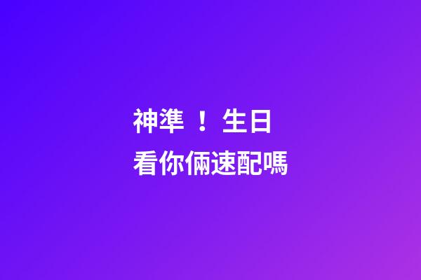 神準！生日看你倆速配嗎